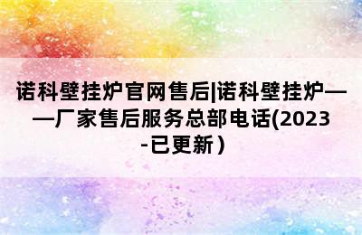 诺科壁挂炉官网售后|诺科壁挂炉——厂家售后服务总部电话(2023-已更新）